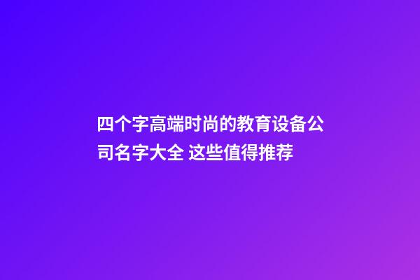 四个字高端时尚的教育设备公司名字大全 这些值得推荐-第1张-公司起名-玄机派